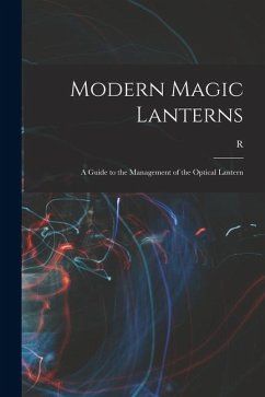 Modern Magic Lanterns; a Guide to the Management of the Optical Lantern - Child Bayley, R. B.