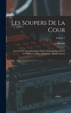 Les Soupers De La Cour: Ou L'art De Travailler Toutes Sortes D'alimens Pour Servir Les Meilleurs Tables, Suivant Les Quatre Saisons; Volume 1 Cover Les Soupers De La Cour: Ou L'art De Travailler Toutes Sortes D'alimens Pour Servir Les Meilleurs Tables, Suivant Les Quatre Saisons; Volume 1