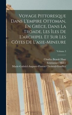 Voyage Pittoresque Dans L'empire Ottoman, En Grèce, Dans La Troade, Les Îles De L'archipel Et Sur Les Côtes De L'asie-Mineure; Volume 3 - Miller, Emmanuel; Hase, Charles Benoît; Choiseul-Gouffier, Marie-Gabriel-Augu