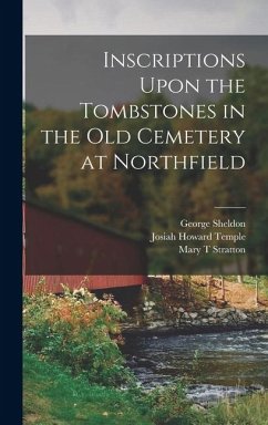 Inscriptions Upon the Tombstones in the old Cemetery at Northfield - Stratton, Mary T; Temple, Josiah Howard; Sheldon, George