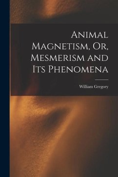 Animal Magnetism, Or, Mesmerism and Its Phenomena - Gregory, William