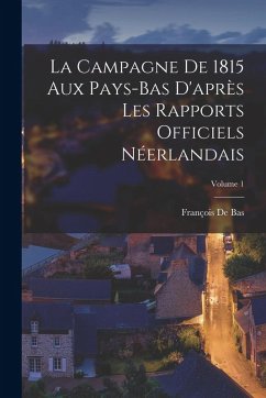 Cover La Campagne De 1815 Aux Pays-Bas D'après Les Rapports Officiels Néerlandais; Volume 1
