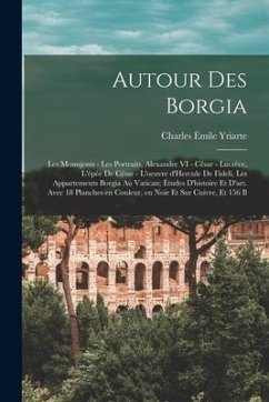 Autour des Borgia; les monujents - les portraits, Alexandre VI - César - Lucrèce, l'épée de César - l'oeuvre d'Hercule de Fideli, les appartements Bor - Yriarte, Charles Émile