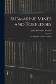 Submarine Mines and Torpedoes: As Applied to Harbour Defence