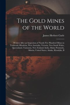 The Gold Mines of the World: Written After an Inspection of Nearly Five Hundred Mines in Transvaal, Rhodesia, West Australia, Victoria, New South W - Curle, James Herbert