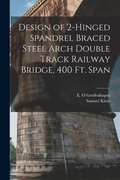 Design of 2-hinged Spandrel Braced Steel Arch Double Track Railway Bridge, 400 ft. Span - Klein, Samuel; Greifenhagen, E. O.