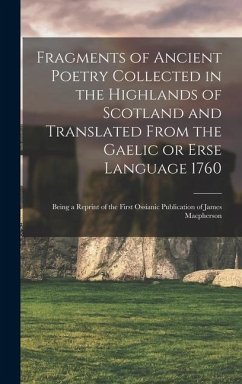 Fragments of Ancient Poetry Collected in the Highlands of Scotland and Translated From the Gaelic or Erse Language 1760; Being a Reprint of the First - Anonymous