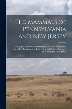 The Mammals of Pennsylvania and New Jersey: A Biographic, Historic and Descriptive Account of the Furred Animals of Land and Sea, Both Living and Exti - Anonymous