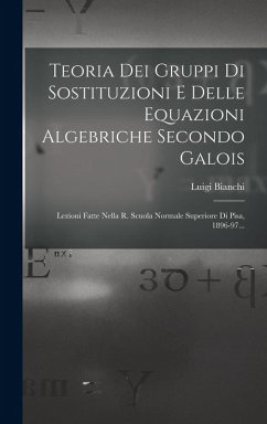Cover Teoria Dei Gruppi Di Sostituzioni E Delle Equazioni Algebriche Secondo Galois: Lezioni Fatte Nella R. Scuola Normale Superiore Di Pisa, 1896-97...