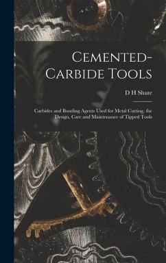 Cemented-carbide Tools; Carbides and Bonding Agents Used for Metal Cutting, the Design, Care and Maintenance of Tipped Tools - Shute, D. H.