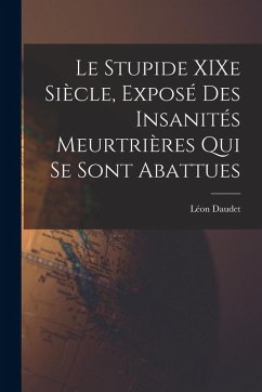 Le Stupide XIXe Siècle, Exposé des Insanités Meurtrières qui se Sont Abattues - Daudet, Léon