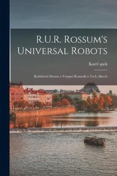 R.U.R. Rossum's universal robots; kolektivní drama v vstupní komedii a tech aktech - Capek, Karel