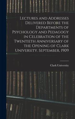 Cover Lectures and Addresses Delivered Before the Departments of Psychology and Pedagogy in Celebration of the Twentieth Anniversary of the Opening of Clark University. September, 1909