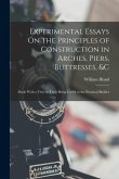 Experimental Essays On the Principles of Construction in Arches, Piers, Buttresses, &c: Made With a View to Their Being Useful to the Practical Builde