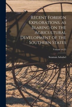 Recent Foreign Explorations, as Bearing on the Agricultural Development of the Southern States; Volume no.35 - Knapp, Seaman Ashahel Recent Foreign Explorations, as Bearing on the Agricultural Development of the Southern States; Volume no.35 - Knapp, Seaman Ashahel