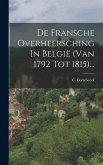 De Fransche Overheersching In België (van 1792 Tot 1815)...