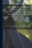 The History of Many Memorable Things Lost, Which Were in Use Among the Ancients: And an Account of Many Excellent Things Found, Now in Use Among the M