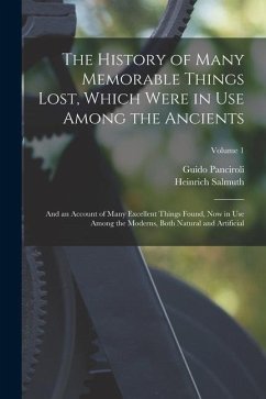 The History of Many Memorable Things Lost, Which Were in Use Among the Ancients: And an Account of Many Excellent Things Found, Now in Use Among the M - Panciroli, Guido; Salmuth, Heinrich