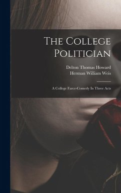 Cover The College Politician: A College Farce-comedy In Three Acts