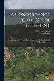 A Concordance to the Greek Testament: According to the Texts of Westcott and Hort, Tischendorf, and the English Revisers