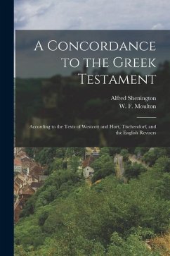 A Concordance to the Greek Testament: According to the Texts of Westcott and Hort, Tischendorf, and the English Revisers - Geden, Alfred Shenington