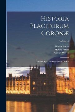 Historia Placitorum Coronæ: The History of the Pleas of the Crown; Volume 1 - Wilson, George; Hale, Matthew; Dogherty, Thomas