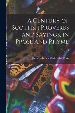 A Century of Scottish Proverbs and Sayings, in Prose and Rhyme: Current in Fife and Chiefly of Fife Origin - Mackay, Ae J. G.