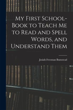 My First School-Book to Teach Me to Read and Spell Words, and Understand Them - Bumstead, Josiah Freeman