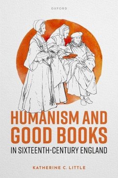 Humanism and Good Books in Sixteenth-Century England - Little, Katherine C. (Professor, University of Colorado Boulder)