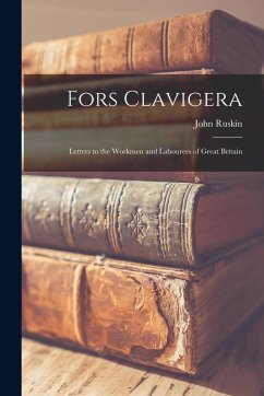 Fors Clavigera: Letters to the Workmen and Labourers of Great Britain - Ruskin, John