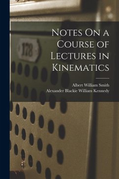 Notes On a Course of Lectures in Kinematics - Smith, Albert William; Kennedy, Alexander Blackie William