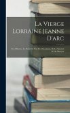 La Vierge Lorraine Jeanne D'arc: Son Histoire Au Point De Vue De L'heroïsme, De La Sainteté Et Du Martyre