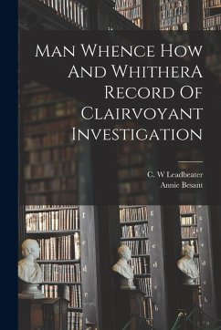 Man Whence How And WhitherA Record Of Clairvoyant Investigation - Besant, Annie; Leadbeater, C W