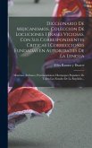 Diccionario de Mejicanismos, coleccion de locuciones i frases viciosas, con sus correspondientes criticas i correcciones fundadas en autoridades de la lengua; máximas, refranes, provincialismos i remoques populares de todos los Estados de la Repúblic...
