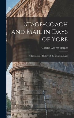 Stage-Coach and Mail in Days of Yore: A Picturesque History of the Coaching Age - Harper, Charles George