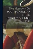 The History Of South Carolina In The Revolution, 1780-1783 The History Of South Carolina In The Revolution, 1780-1783