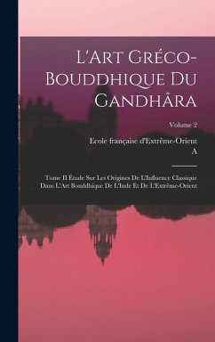 Cover L'Art Gréco-Bouddhique Du Gandhâra: Tome II Étude Sur Les Origines De L'Influence Classique Dans L'Art Bouddhique De L'Inde Et De L'Extrême-Orient; Vo