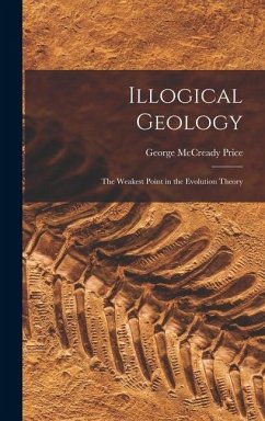 Illogical Geology: The Weakest Point in the Evolution Theory - Price, George Mccready