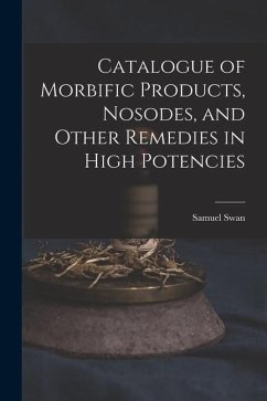 Catalogue of Morbific Products, Nosodes, and Other Remedies in High Potencies - Swan, Samuel