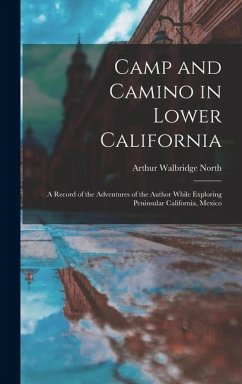 Camp and Camino in Lower California: A Record of the Adventures of the Author While Exploring Peninsular California, Mexico - North, Arthur Walbridge