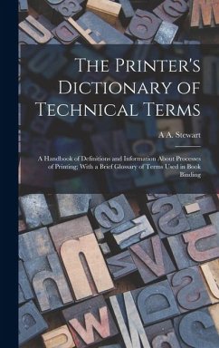 The Printer's Dictionary of Technical Terms; a Handbook of Definitions and Information About Processes of Printing; With a Brief Glossary of Terms Use - Stewart, A. A.