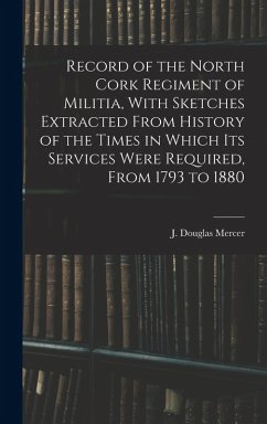 Record of the North Cork Regiment of Militia, With Sketches Extracted From History of the Times in Which its Services Were Required, From 1793 to 1880 - Douglas, Mercer J.