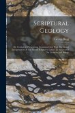 Scriptural Geology: Or, Geological Phenomena, Consistent Only With The Literal Interpretation Of The Sacred Scriptures, Upon The Subjects