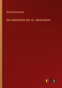 Die Geldmächte des 16. Jahrhunderts - Ehrenberg, Richard