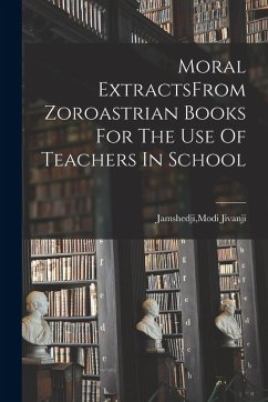 Moral ExtractsFrom Zoroastrian Books For The Use Of Teachers In School - Jamshedji, Modi Jivanji