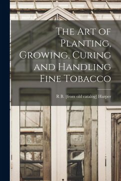 Cover The art of Planting, Growing, Curing and Handling Fine Tobacco