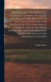 Journal of a Residence in Ashantee, Comprising Notes and Researches Relative to the Gold Coast, and the Interior of Western Africa, Chiefly Collected From Arabic mss. and Information Communicated by the Moslems of Guinea