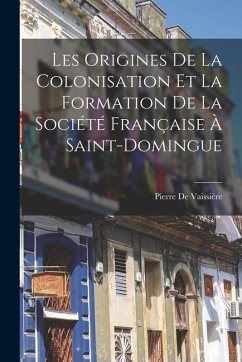 Les Origines De La Colonisation Et La Formation De La Société Française À Saint-Domingue - de Vaissière, Pierre