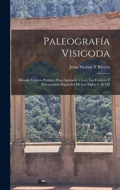 Paleografía Visigoda: Método Teórico-Práctico Para Aprender a Leer Los Códices Y Documentos Españoles De Los Siglos V Al XII - Rivero, Jésús Muñoz Y.