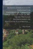 Mundus Symbolicus In Emblematum Universitate Formatus, Explicatus Et Tam Sacris, Quam Profanis Eruditionibus As Sententiis Illustratus ......